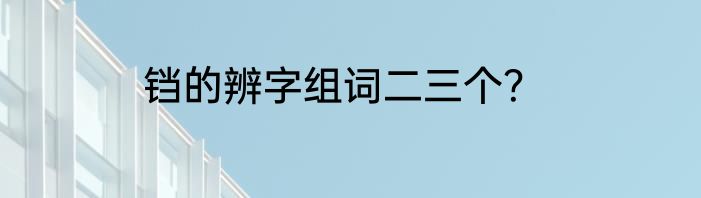 铛的辨字组词二三个？