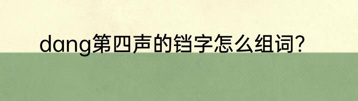 dang第四声的铛字怎么组词？