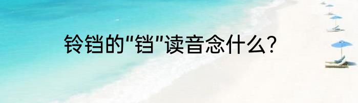 铃铛的“铛”读音念什么？