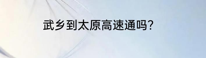 武乡到太原高速通吗？