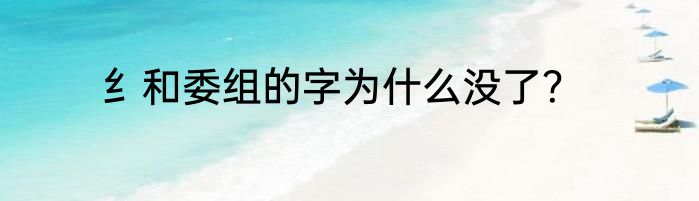 纟和委组的字为什么没了？