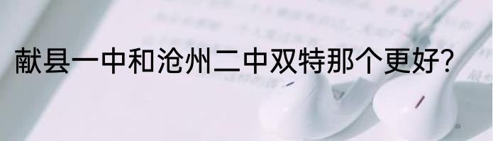 献县一中和沧州二中双特那个更好？