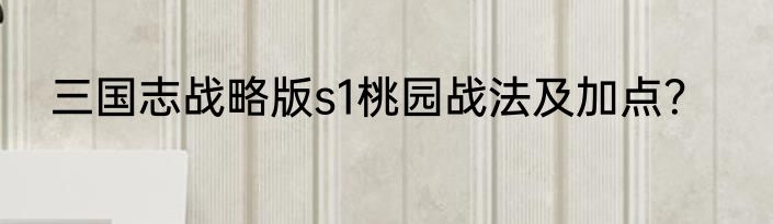三国志战略版s1桃园战法及加点？