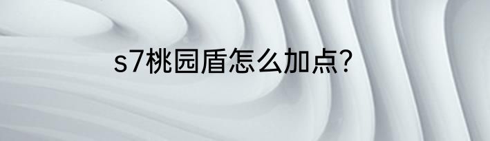 s7桃园盾怎么加点？