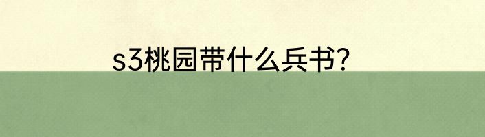 s3桃园带什么兵书？