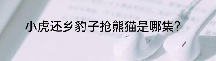 小虎还乡豹子抢熊猫是哪集？