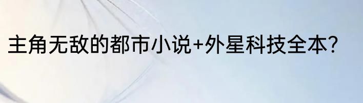 主角无敌的都市小说+外星科技全本？