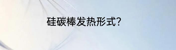 硅碳棒发热形式？