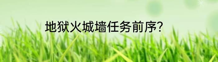 地狱火城墙任务前序？