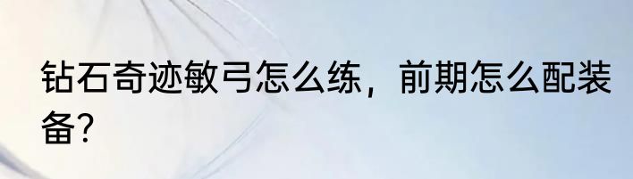 钻石奇迹敏弓怎么练，前期怎么配装备？