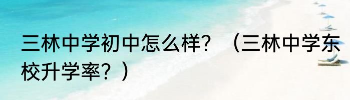 三林中学初中怎么样？（三林中学东校升学率？）