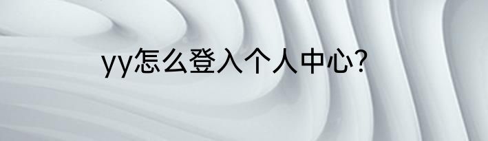 yy怎么登入个人中心？