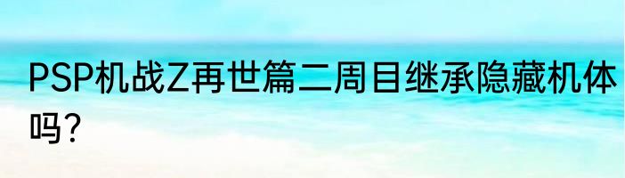 PSP机战Z再世篇二周目继承隐藏机体吗？