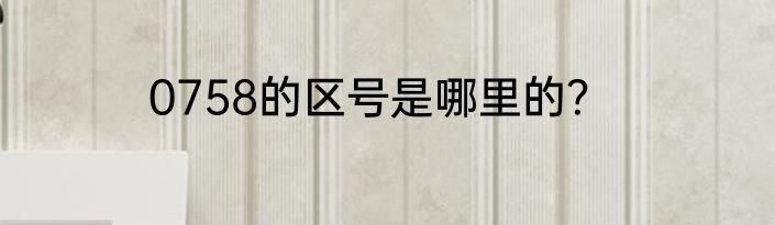 0758的区号是哪里的？