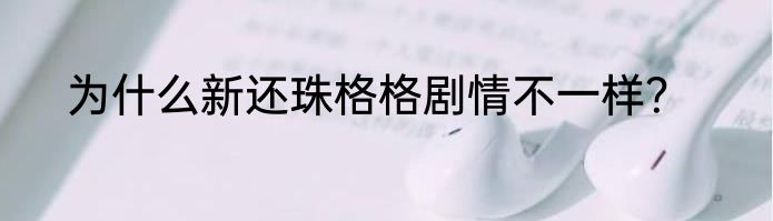 为什么新还珠格格剧情不一样？