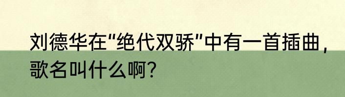 刘德华在“绝代双骄”中有一首插曲，歌名叫什么啊？