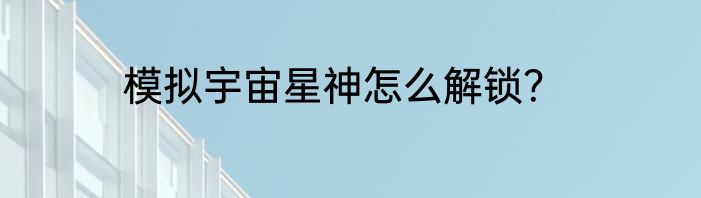 模拟宇宙星神怎么解锁？