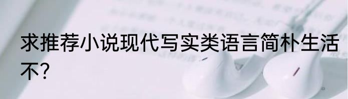 求推荐小说现代写实类语言简朴生活不？