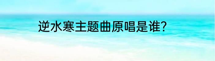 逆水寒主题曲原唱是谁？