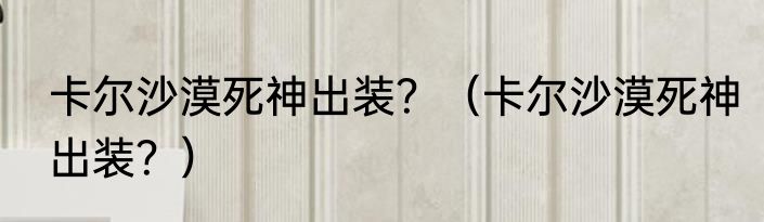 卡尔沙漠死神出装？（卡尔沙漠死神出装？）