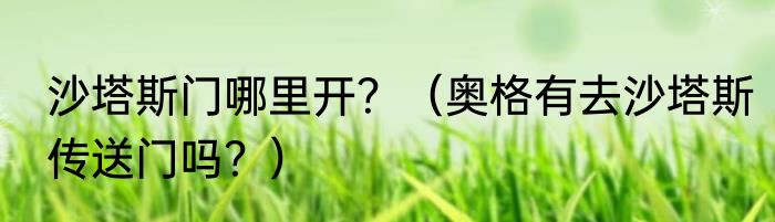 沙塔斯门哪里开？（奥格有去沙塔斯传送门吗？）
