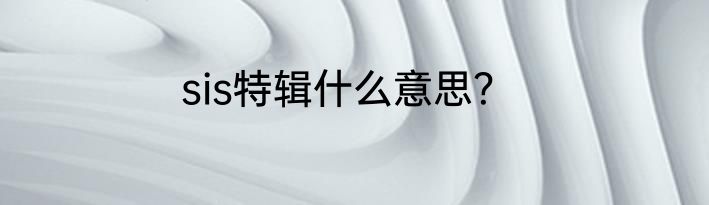 sis特辑什么意思？
