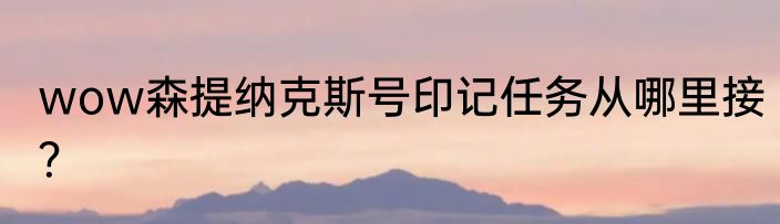 wow森提纳克斯号印记任务从哪里接？