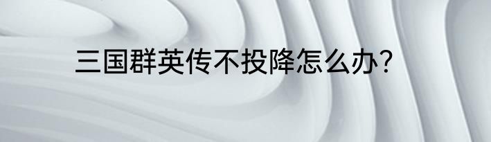 三国群英传不投降怎么办？