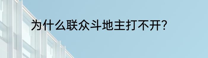 为什么联众斗地主打不开？