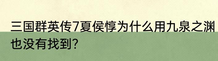 三国群英传7夏侯惇为什么用九泉之渊也没有找到？