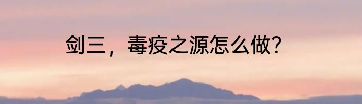 剑三，毒疫之源怎么做？
