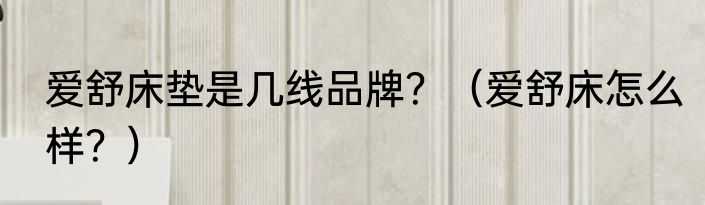 爱舒床垫是几线品牌？（爱舒床怎么样？）