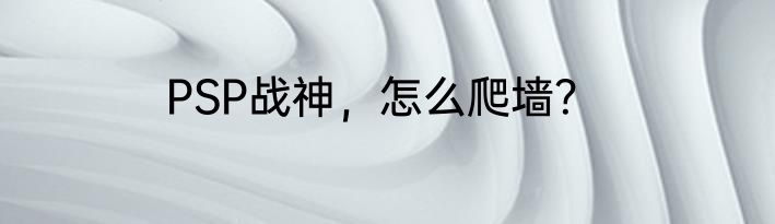 PSP战神，怎么爬墙？