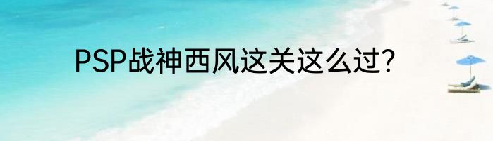 PSP战神西风这关这么过？