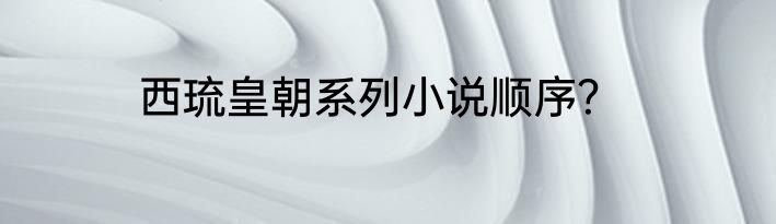 西琉皇朝系列小说顺序？