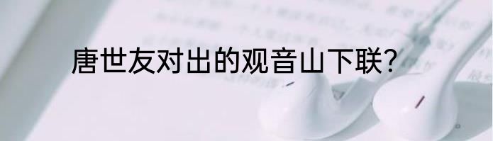 唐世友对出的观音山下联？