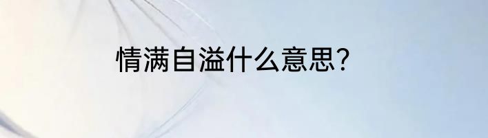 情满自溢什么意思？