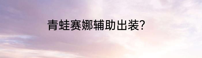 青蛙赛娜辅助出装？