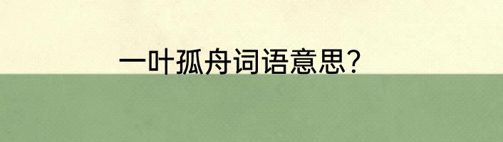 一叶孤舟词语意思？