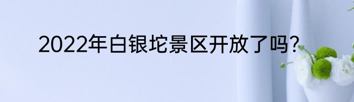 2022年白银坨景区开放了吗？
