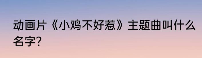 动画片《小鸡不好惹》主题曲叫什么名字？