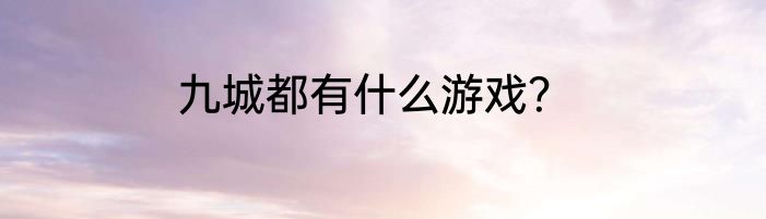 九城都有什么游戏？