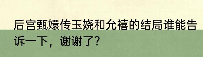 后宫甄嬛传玉娆和允禧的结局谁能告诉一下，谢谢了？