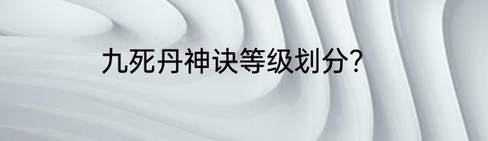 九死丹神诀等级划分？