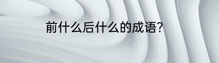 前什么后什么的成语？