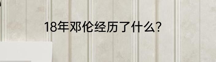 18年邓伦经历了什么？