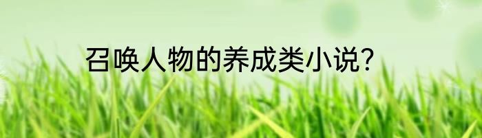 召唤人物的养成类小说？