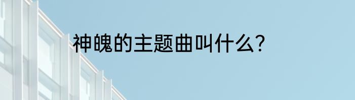 神魄的主题曲叫什么？