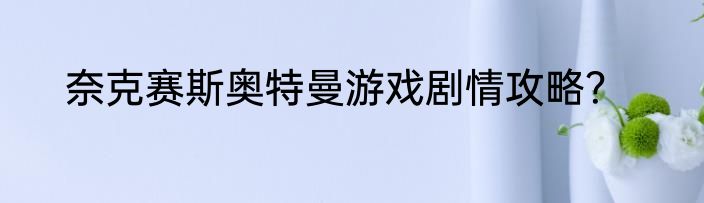 奈克赛斯奥特曼游戏剧情攻略？