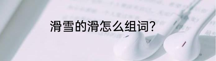 滑雪的滑怎么组词？
